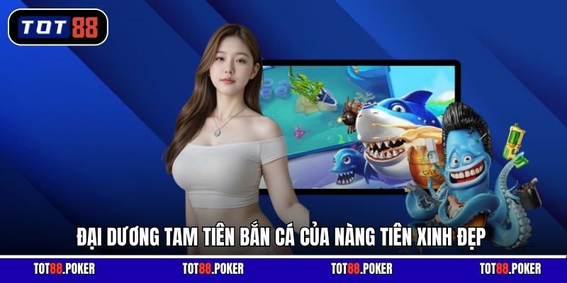 Đại dương Tam Tiên Bắn Cá của nàng tiên xinh đẹp