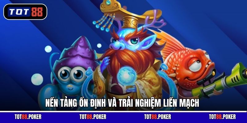 Nền tảng ổn định và trải nghiệm liền mạch